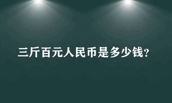 三斤百元人民币是多少钱？