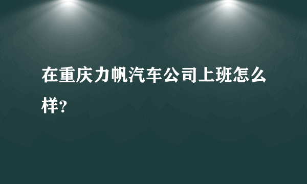 在重庆力帆汽车公司上班怎么样？