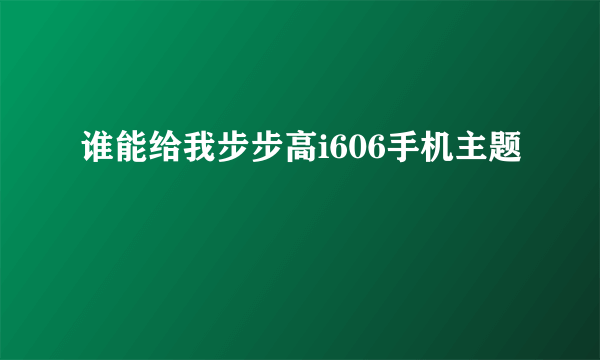 谁能给我步步高i606手机主题