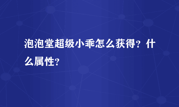 泡泡堂超级小乖怎么获得？什么属性？