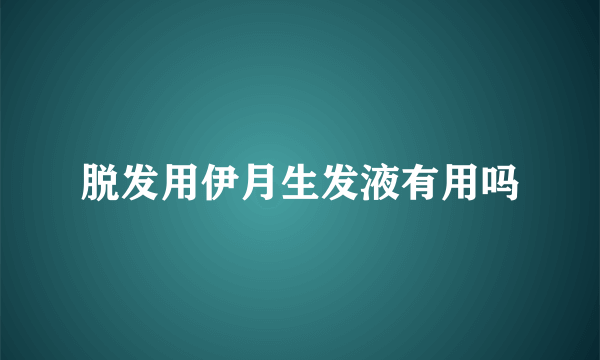 脱发用伊月生发液有用吗