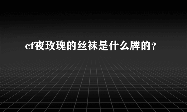 cf夜玫瑰的丝袜是什么牌的？