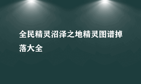 全民精灵沼泽之地精灵图谱掉落大全