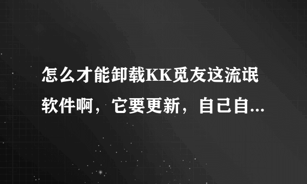 怎么才能卸载KK觅友这流氓软件啊，它要更新，自己自动下载数据包