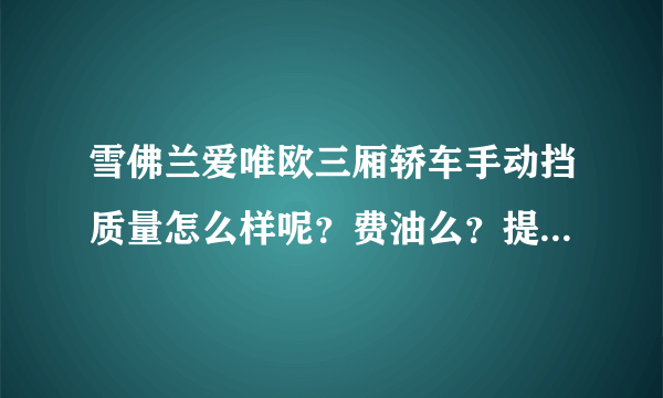 雪佛兰爱唯欧三厢轿车手动挡质量怎么样呢？费油么？提速快么？毛病多么？值得入手么？