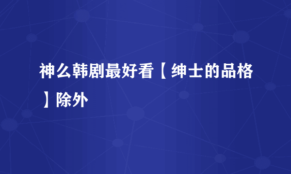 神么韩剧最好看【绅士的品格】除外