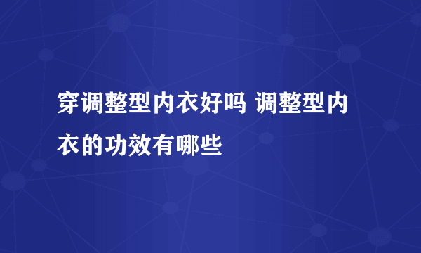 穿调整型内衣好吗 调整型内衣的功效有哪些