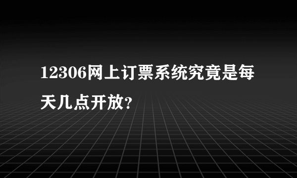 12306网上订票系统究竟是每天几点开放？