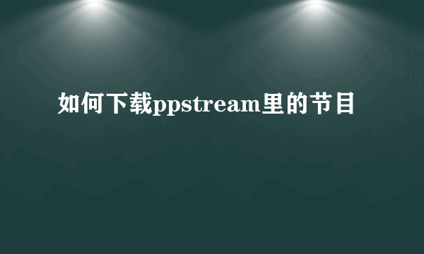 如何下载ppstream里的节目