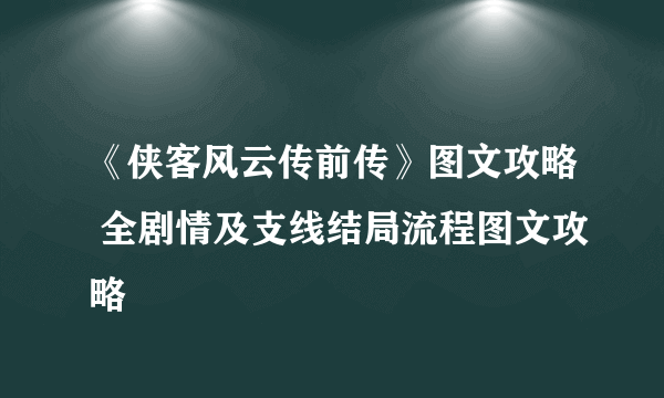 《侠客风云传前传》图文攻略 全剧情及支线结局流程图文攻略