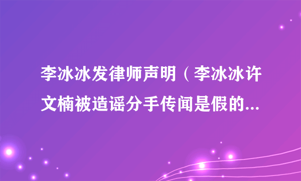 李冰冰发律师声明（李冰冰许文楠被造谣分手传闻是假的怎么回事）