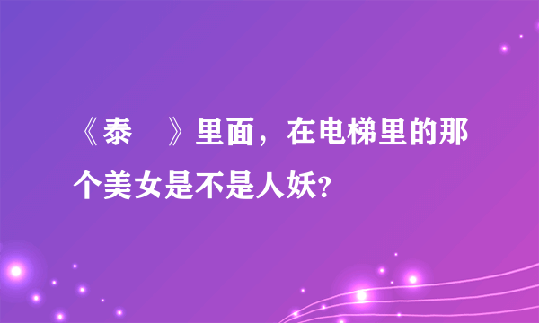 《泰囧》里面，在电梯里的那个美女是不是人妖？