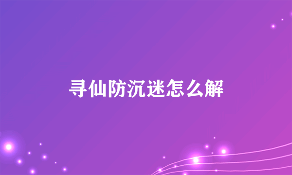 寻仙防沉迷怎么解