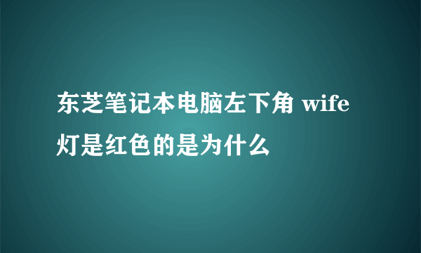 东芝笔记本电脑左下角 wife 灯是红色的是为什么