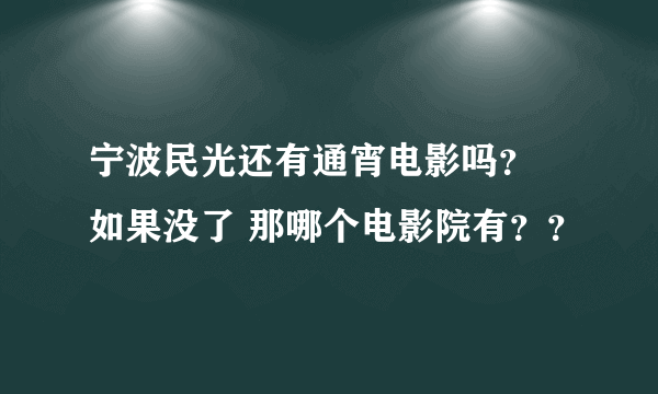 宁波民光还有通宵电影吗？  如果没了 那哪个电影院有？？