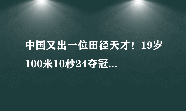 中国又出一位田径天才！19岁100米10秒24夺冠，他是谁呢？