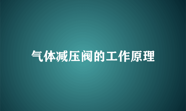 气体减压阀的工作原理