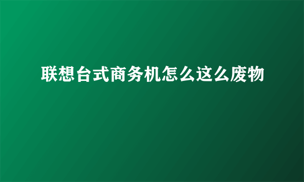 联想台式商务机怎么这么废物