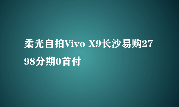 柔光自拍Vivo X9长沙易购2798分期0首付