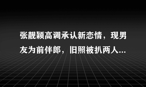 张靓颖高调承认新恋情，现男友为前伴郎，旧照被扒两人早有端倪