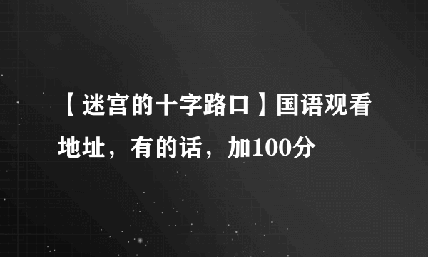 【迷宫的十字路口】国语观看地址，有的话，加100分