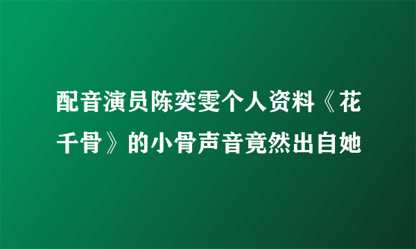 配音演员陈奕雯个人资料《花千骨》的小骨声音竟然出自她