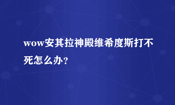 wow安其拉神殿维希度斯打不死怎么办？