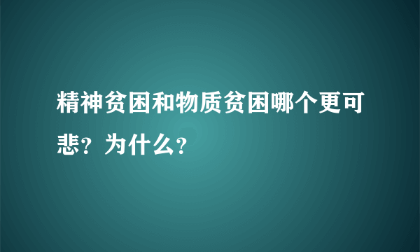 精神贫困和物质贫困哪个更可悲？为什么？