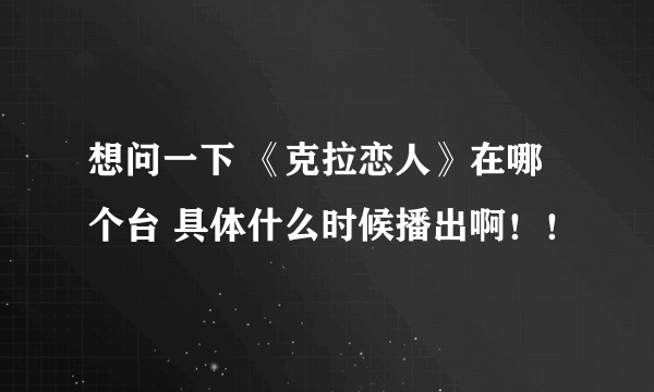 想问一下 《克拉恋人》在哪个台 具体什么时候播出啊！！