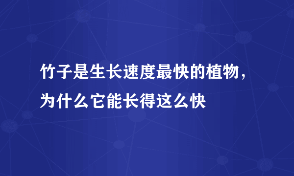 竹子是生长速度最快的植物，为什么它能长得这么快