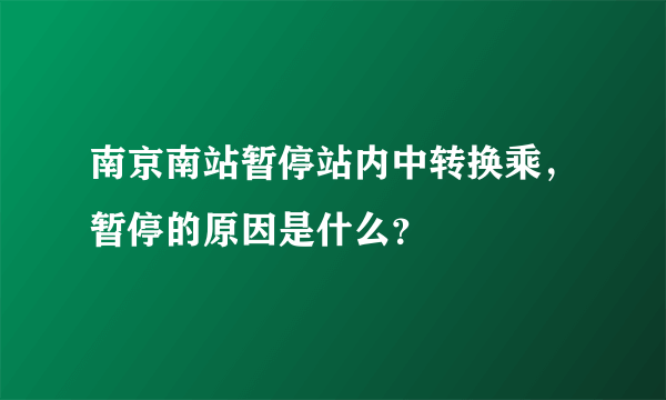 南京南站暂停站内中转换乘，暂停的原因是什么？