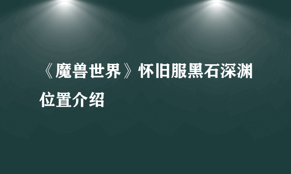 《魔兽世界》怀旧服黑石深渊位置介绍