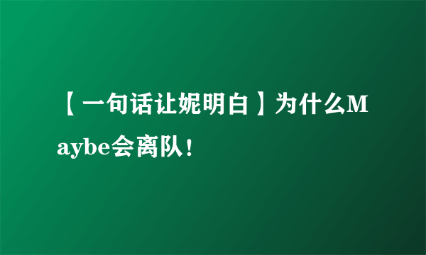 【一句话让妮明白】为什么Maybe会离队！