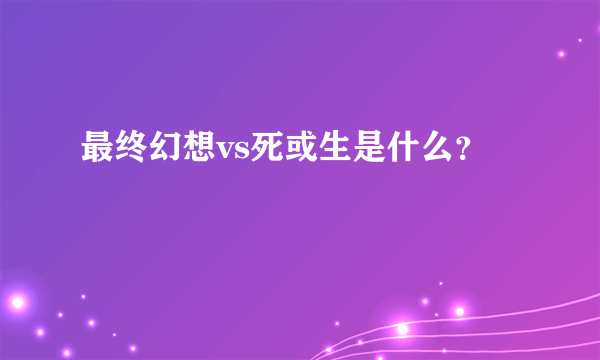 最终幻想vs死或生是什么？