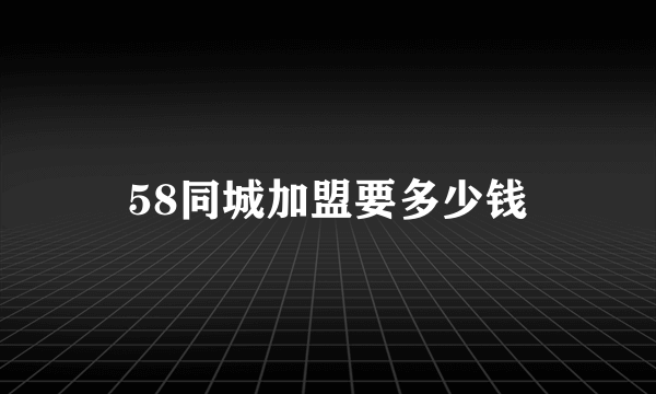 58同城加盟要多少钱