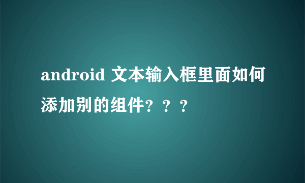 android 文本输入框里面如何添加别的组件？？？