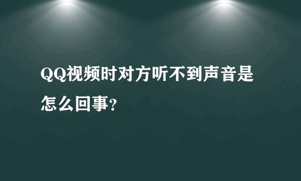 QQ视频时对方听不到声音是怎么回事？