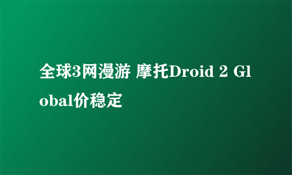 全球3网漫游 摩托Droid 2 Global价稳定