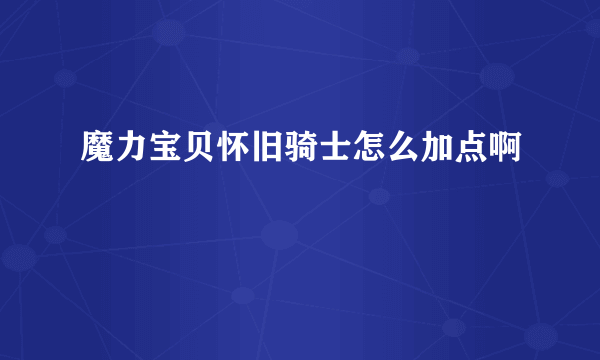 魔力宝贝怀旧骑士怎么加点啊