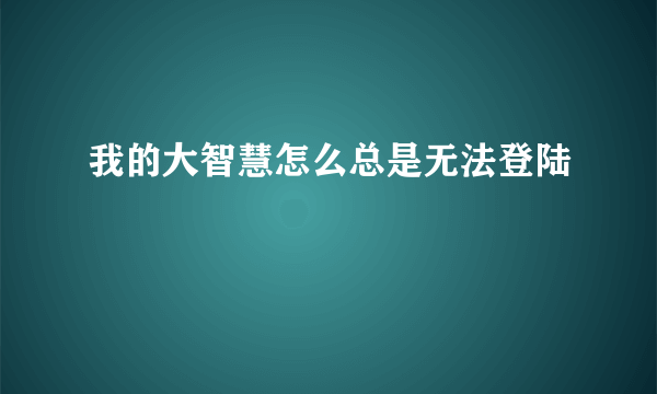 我的大智慧怎么总是无法登陆