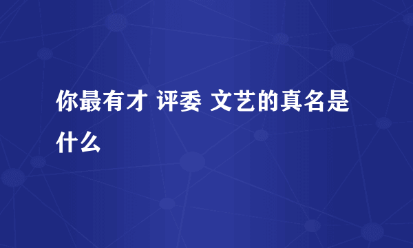 你最有才 评委 文艺的真名是什么