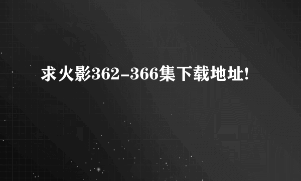 求火影362-366集下载地址!