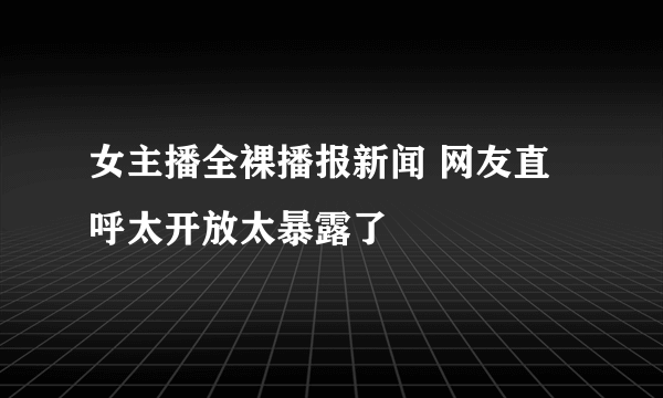 女主播全裸播报新闻 网友直呼太开放太暴露了