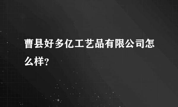 曹县好多亿工艺品有限公司怎么样？