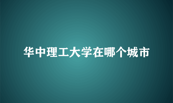 华中理工大学在哪个城市