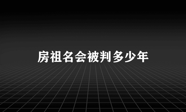 房祖名会被判多少年