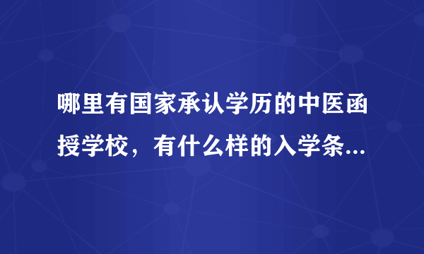 哪里有国家承认学历的中医函授学校，有什么样的入学条件,最好是在辽宁省内,或附近的省市？