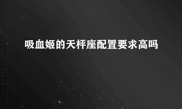 吸血姬的天枰座配置要求高吗