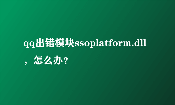 qq出错模块ssoplatform.dll，怎么办？