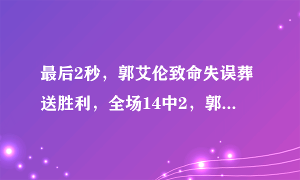 最后2秒，郭艾伦致命失误葬送胜利，全场14中2，郭士强为什么还让他处理关键球？